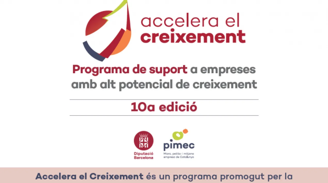  Ja s'ha obert el període d’inscripcions per a la 10a edició de l’Accelera el Creixement, un programa de suport a empreses amb alt potencial de creixement promogut per la Diputació de Barcelona i PIMEC. Aquest programa s’adreça a empreses de la demarcació de Barcelona. De totes les candidatures rebudes se’n farà una selecció de les 50 empreses amb més potencial de creixement. Les empreses participants tindran l’oportunitat d’accedir a més de 75 hores de formació i d’assessorament amb experts en temes com estratègia, finançament, transformació digital, innovació, internacionalització, entre altres, per tal d’abordar els seus projectes de creixement. El cost del programa per empresa és de 5.500 euros, dels quals l’empresa només haurà d’assumir 500 euros (+IVA). El perfil d'empreses que es poden beneficiar són pimes amb tres treballadors o més, cinc anys de vida o més (creades abans del 31/12/2016),amb el centre decisió a la demarcació de Barcelona i amb voluntat d’invertir en el propi creixement.   Presentació de candidatures fins al 7 de juny Les candidatures es podran presentar fins al 7 de juny de 2021 per correu electrònic, fax o en mà, a la seu o delegacions de PIMEC o al Centre de Promoció Econòmica mitjançant el full de participació. Per a més informació del programa, podeu consultar el díptic, el següent enllaç www.acceleraelcreixement.com o bé contactar directament amb Elvira Aceves, tècnica del Centre Local de Serveis a les Empreses al telèfon 934 786 878, o amb Annabel Cuatrecases de PIMEC en el correu: acuatrecases@pimec.org o en el telèfon 934 964 500.Veure més