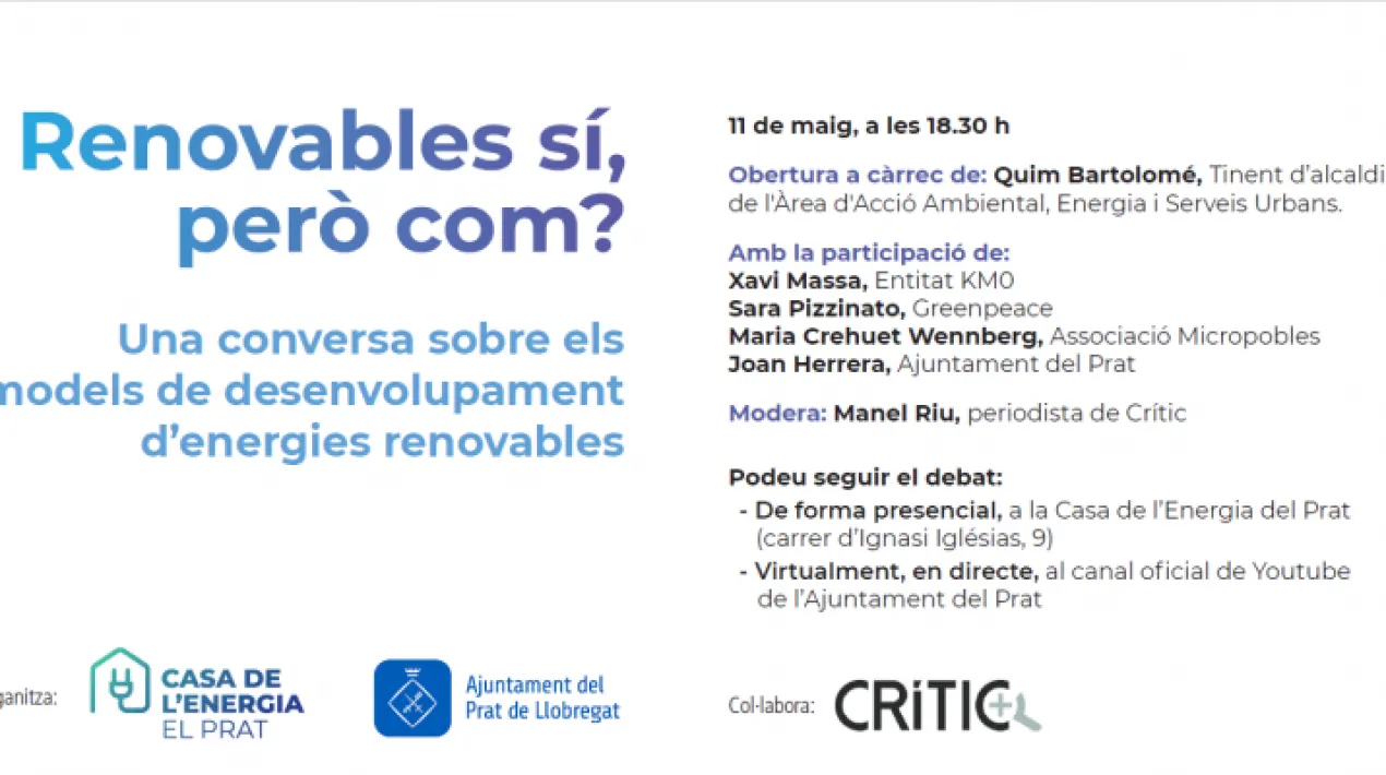 Obertura a càrrec de: Quim Bartolomé, Tinent d’alcaldia de l'Àrea d'Acció Ambiental, Energia i Serveis Urbans. Amb la participació de: Xavi Massa, Entitat KM0 Sara Pizzinato, Greenpeace Maria Crehuet Wennberg, Associació Micropobles Joan Herrera, Ajuntament del Prat Modera: Manel Riu, periodista de Crític Poden seguir el debat: - De forma presencial, a la Casa de l’Energia del Prat  (carrer d’Ignasi Iglésias, 9). - Virtualment, en directe, al canal oficial de Youtube de l’Ajuntament del PratVeure més